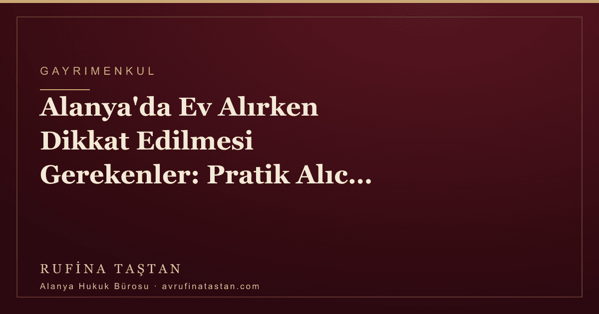 Alanya'da Ev Alırken Dikkat Edilmesi Gerekenler: Pratik Alıcı Rehberi