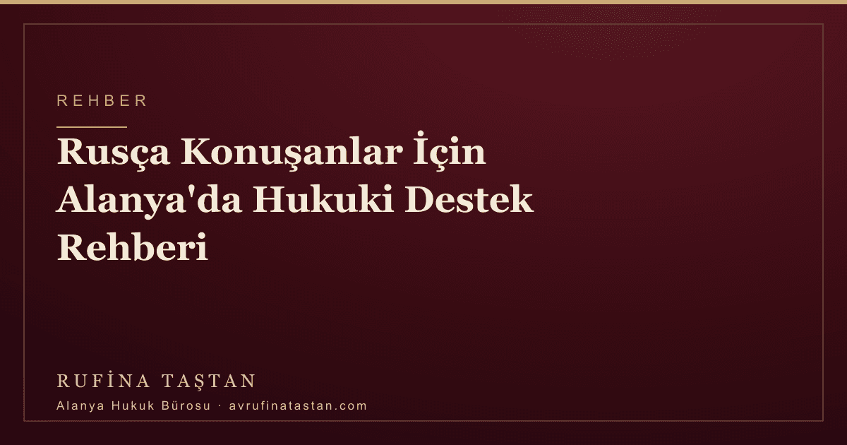 Rusça Konuşanlar İçin Alanya'da Hukuki Destek Rehberi