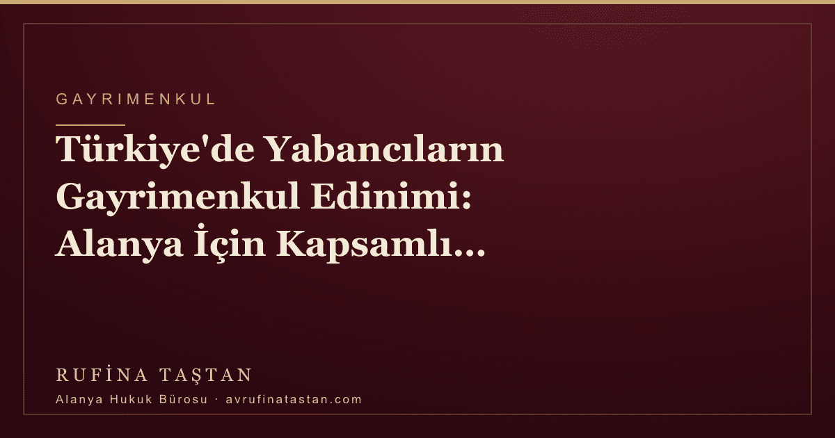 Türkiye'de Yabancıların Gayrimenkul Edinimi: Alanya İçin Kapsamlı Rehber